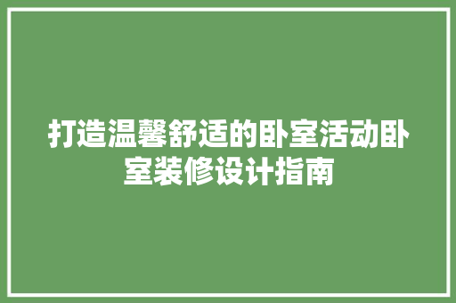 打造温馨舒适的卧室活动卧室装修设计指南