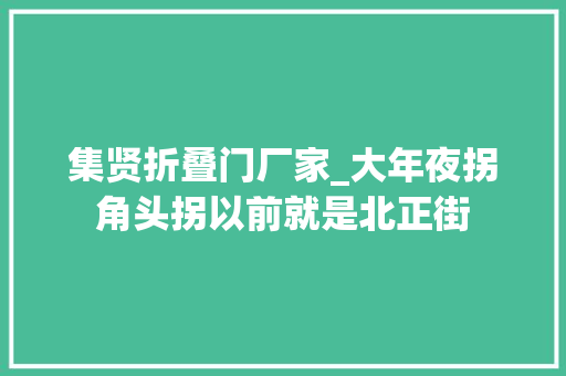 集贤折叠门厂家_大年夜拐角头拐以前就是北正街
