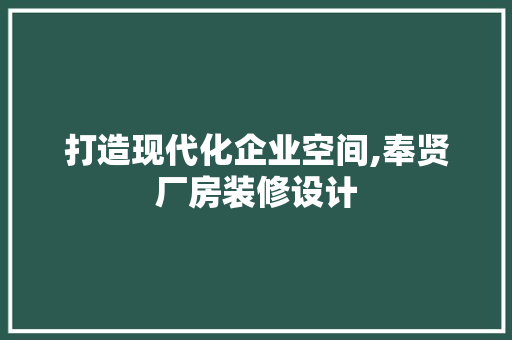打造现代化企业空间,奉贤厂房装修设计