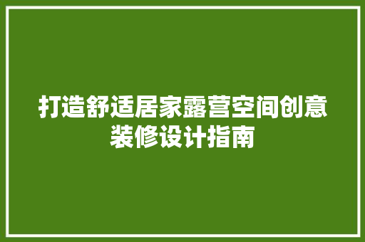 打造舒适居家露营空间创意装修设计指南