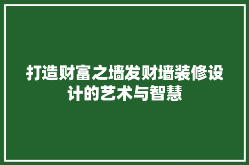 打造财富之墙发财墙装修设计的艺术与智慧