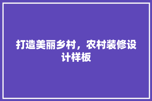 打造美丽乡村，农村装修设计样板