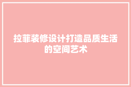 拉菲装修设计打造品质生活的空间艺术