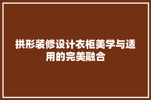 拱形装修设计衣柜美学与适用的完美融合