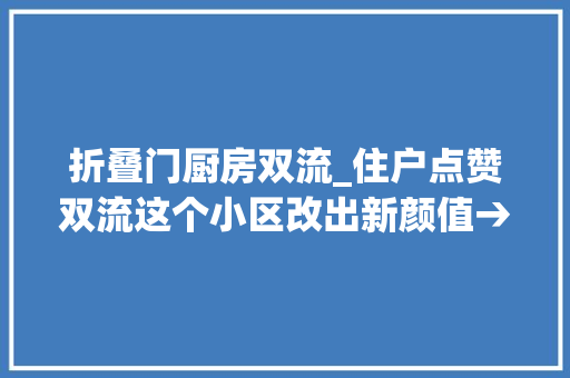 折叠门厨房双流_住户点赞双流这个小区改出新颜值→