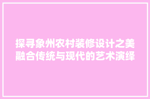探寻象州农村装修设计之美融合传统与现代的艺术演绎