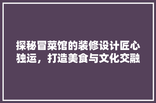 探秘冒菜馆的装修设计匠心独运，打造美食与文化交融的空间