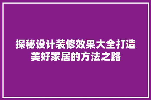 探秘设计装修效果大全打造美好家居的方法之路