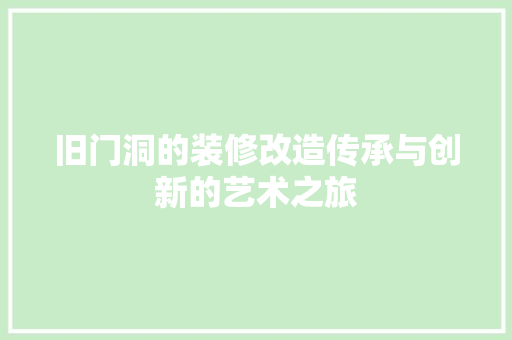 旧门洞的装修改造传承与创新的艺术之旅