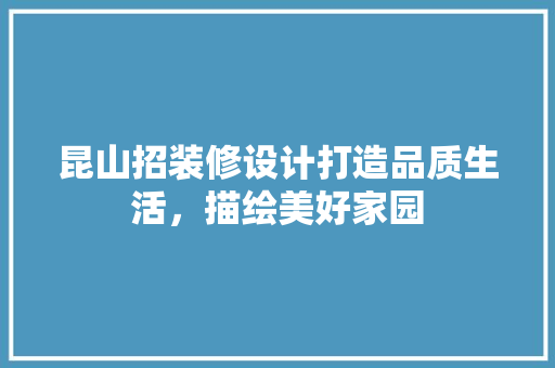 昆山招装修设计打造品质生活，描绘美好家园