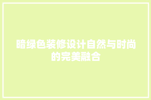 暗绿色装修设计自然与时尚的完美融合