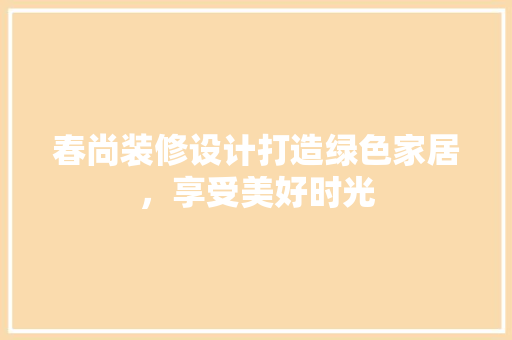 春尚装修设计打造绿色家居，享受美好时光