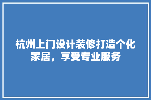 杭州上门设计装修打造个化家居，享受专业服务