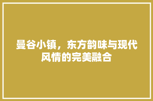 曼谷小镇，东方韵味与现代风情的完美融合