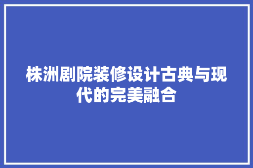株洲剧院装修设计古典与现代的完美融合