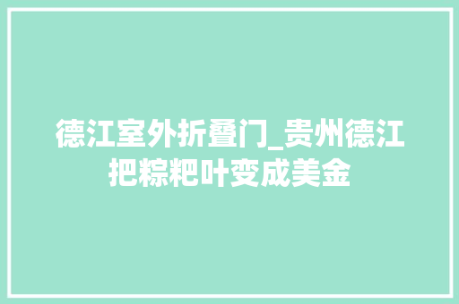 德江室外折叠门_贵州德江把粽粑叶变成美金