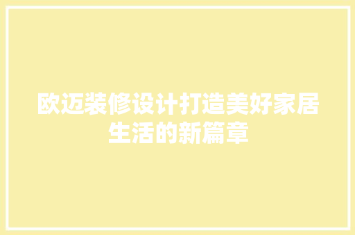 欧迈装修设计打造美好家居生活的新篇章