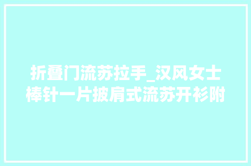 折叠门流苏拉手_汉风女士棒针一片披肩式流苏开衫附教程图解