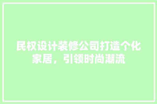 民权设计装修公司打造个化家居，引领时尚潮流
