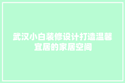 武汉小白装修设计打造温馨宜居的家居空间