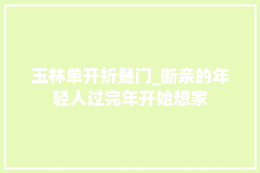 玉林单开折叠门_断亲的年轻人过完年开始想家