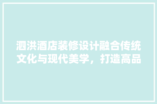 泗洪酒店装修设计融合传统文化与现代美学，打造高品质休闲体验