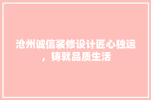 沧州诚信装修设计匠心独运，铸就品质生活