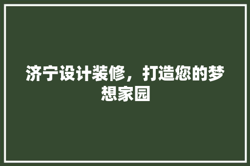 济宁设计装修，打造您的梦想家园