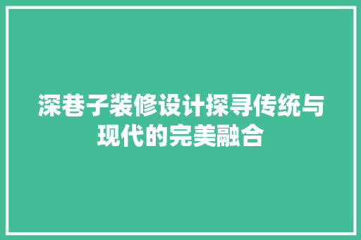 深巷子装修设计探寻传统与现代的完美融合