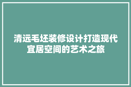 清远毛坯装修设计打造现代宜居空间的艺术之旅