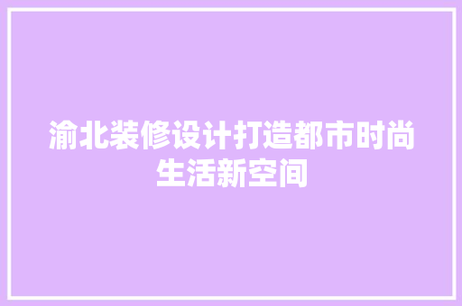 渝北装修设计打造都市时尚生活新空间