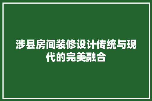 涉县房间装修设计传统与现代的完美融合