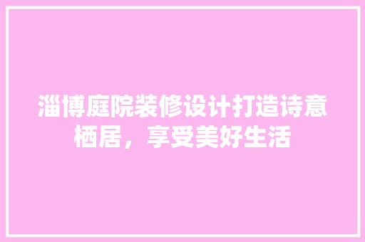 淄博庭院装修设计打造诗意栖居，享受美好生活 塑钢门
