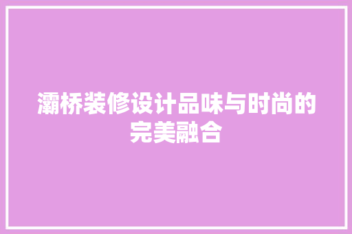 灞桥装修设计品味与时尚的完美融合