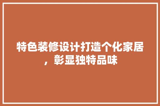 特色装修设计打造个化家居，彰显独特品味