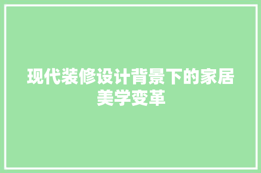 现代装修设计背景下的家居美学变革