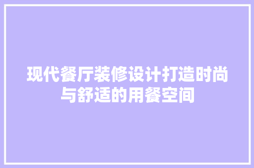 现代餐厅装修设计打造时尚与舒适的用餐空间