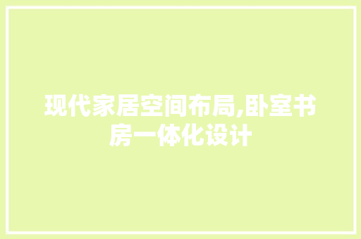 现代家居空间布局,卧室书房一体化设计