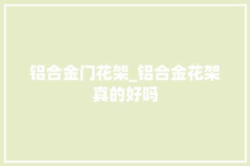 铝合金门花架_铝合金花架真的好吗
