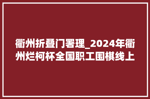 衢州折叠门署理_2024年衢州烂柯杯全国职工围棋线上赛刻期开赛比赛时期均可报名