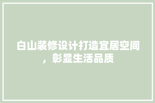 白山装修设计打造宜居空间，彰显生活品质