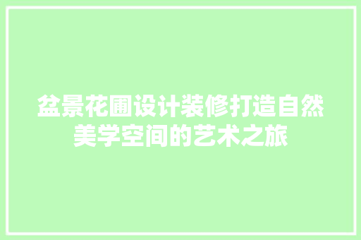 盆景花圃设计装修打造自然美学空间的艺术之旅