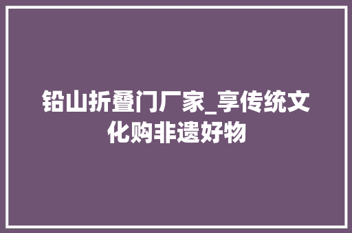 铅山折叠门厂家_享传统文化购非遗好物