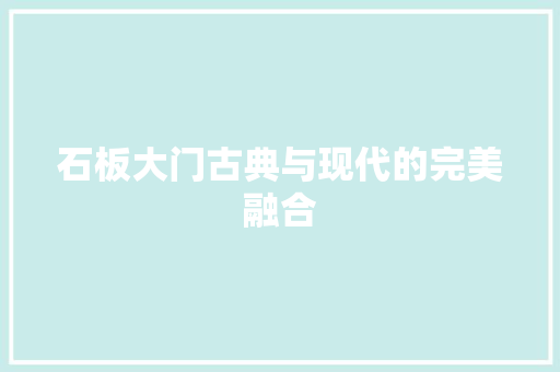 石板大门古典与现代的完美融合