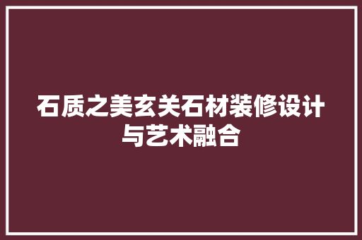 石质之美玄关石材装修设计与艺术融合