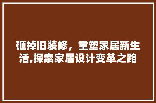 砸掉旧装修，重塑家居新生活,探索家居设计变革之路