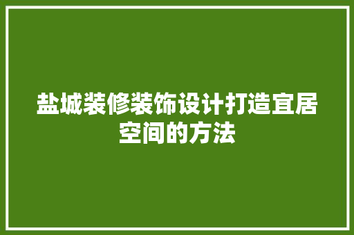 盐城装修装饰设计打造宜居空间的方法