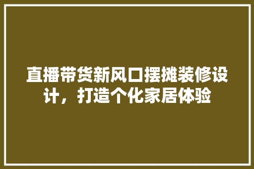 直播带货新风口摆摊装修设计，打造个化家居体验