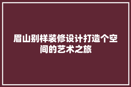 眉山别样装修设计打造个空间的艺术之旅