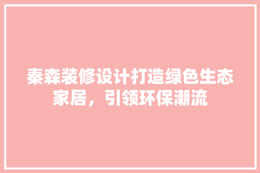 秦森装修设计打造绿色生态家居，引领环保潮流